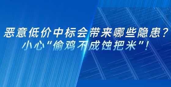 恶意低价中标会带来哪些隐患？小心“偷鸡不成蚀把米”！