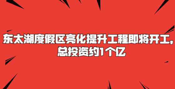 东太湖度假区亮化提升工程即将开工，总投资约1个亿