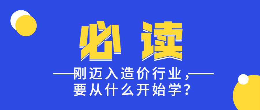 刚迈入造价行业，要从什么开始学？