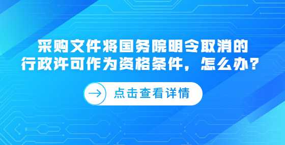 采购文件将国务院明令取消的行政许可作为资格条件，怎么办？