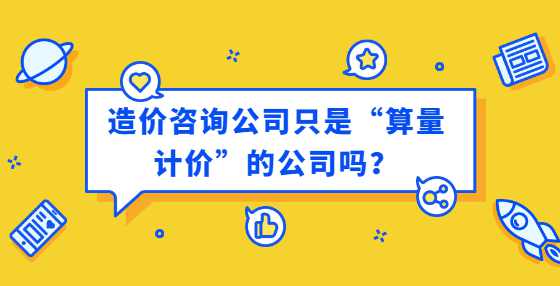 造价咨询公司只是“算量计价”的公司吗？