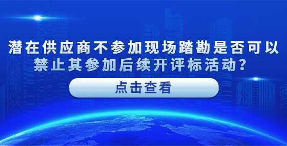 潜在供应商不参加现场踏勘是否可以禁止其参加后续开评标活动？