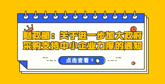 财政部：关于进一步加大政府采购支持中小企业力度的通知