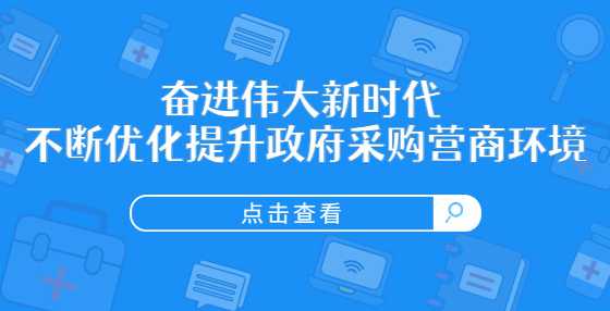 奋进伟大新时代 不断优化提升政府采购营商环境