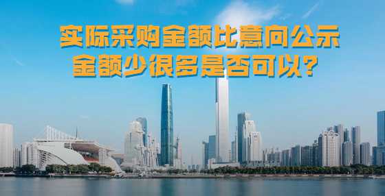 实际采购金额比意向公示金额少很多是否可以？