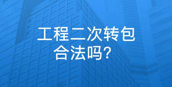 工程二次转包合法吗？