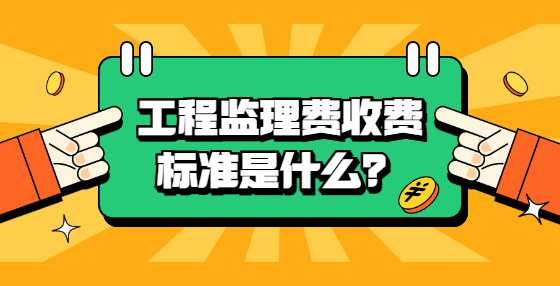 工程监理费收费标准是什么？