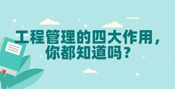 工程管理的四大作用，你都知道吗？