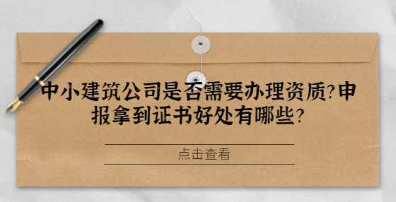 中小建筑公司是否需要办理资质？申报拿到证书好处有哪些？