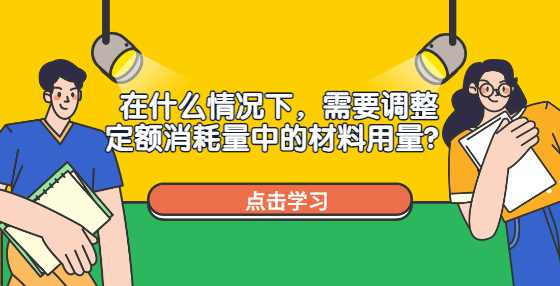 在什么情况下，需要调整定额消耗量中的材料用量？