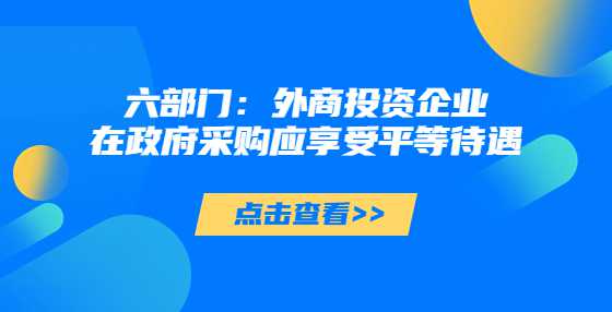 六部门：外商投资企业在政府采购应享受平等待遇