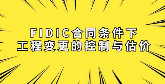 FIDIC合同条件下工程变更的控制与估价