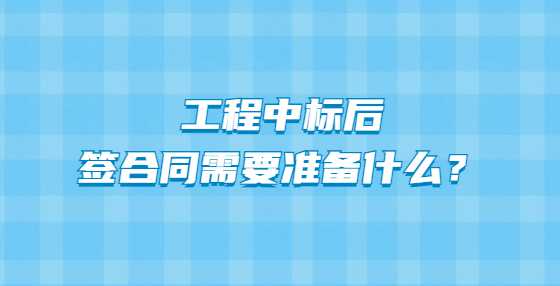 工程中标后签合同需要准备什么？