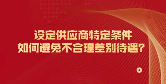 设定供应商特定条件如何避免不合理差别待遇？