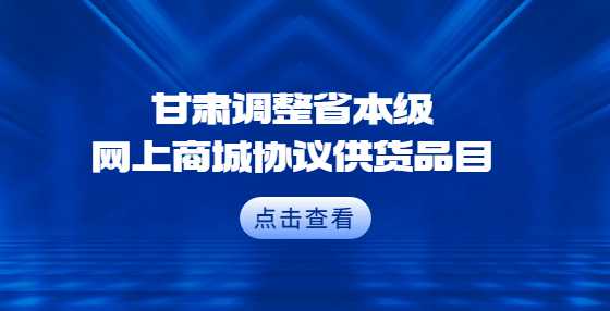 甘肃调整省本级网上商城协议供货品目