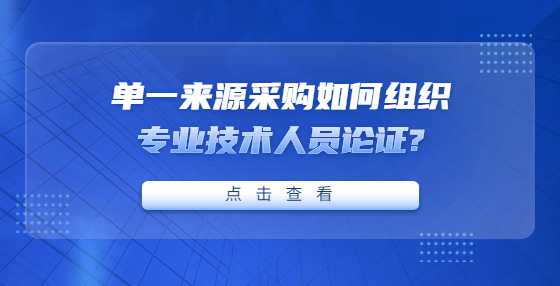 单一来源采购如何组织专业技术人员论证?