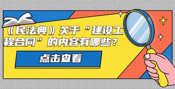 《民法典》关于“建设工程合同”的内容有哪些？