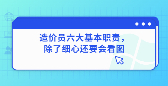 造价员六大基本职责，除了细心还要会看图