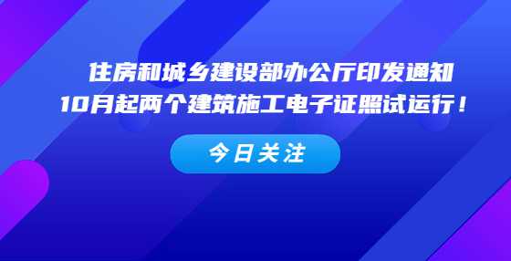 住房和城乡建设部办公厅印发通知，10月起两个建筑施工电子证照试运行！