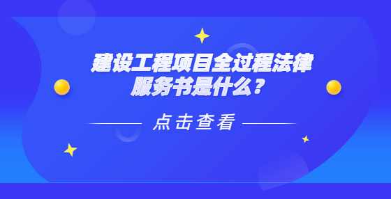 建设工程项目全过程法律服务书是什么？