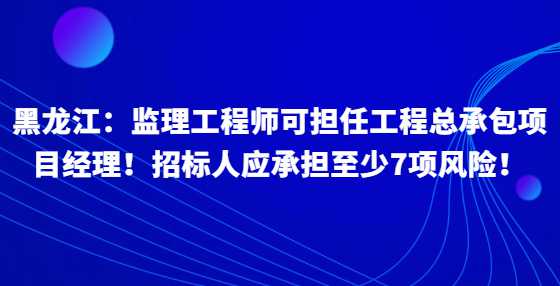 黑龙江：监理工程师可担任工程总承包项目经理！<a height=