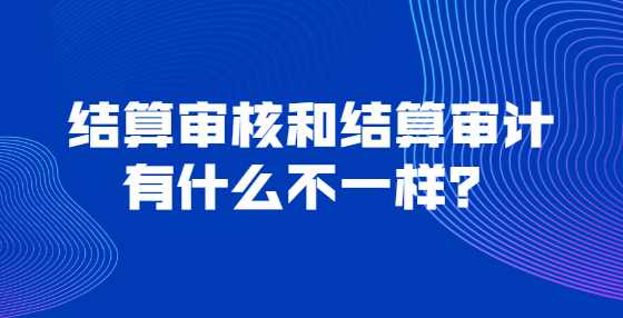 结算审核和结算审计有什么不一样？