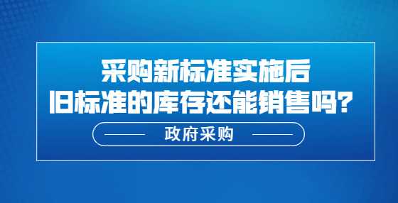 新标准实施后旧标准的库存还能销售吗？