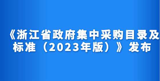 《浙江省政府集中采购目录及标准（2023年版）》发布