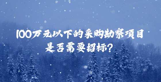 100万元以下的采购勘察项目是否需要<a height=