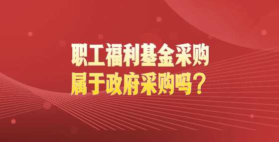 职工福利基金采购属于政府采购吗？