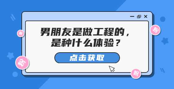 男朋友是做工程的，是种什么体验？