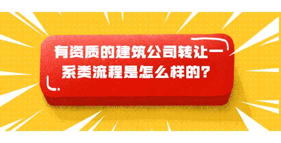 有资质的建筑公司转让一系类流程是怎么样的？