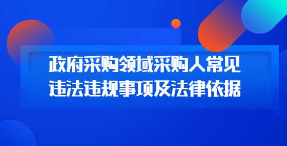 政府采购领域采购人常见违法违规事项及法律依据