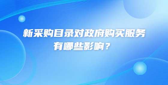 新采购目录对政府购买服务有哪些影响？