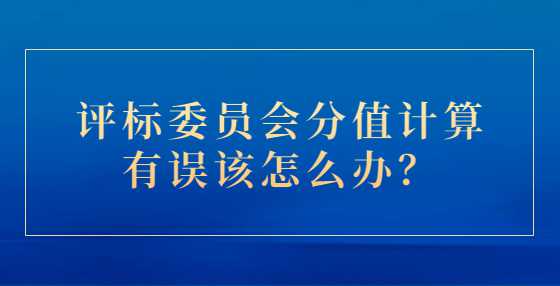 评标委员会分值计算有误该怎么办？