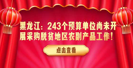 黑龙江：243个预算单位尚未开展采购脱贫地区农副产品工作！