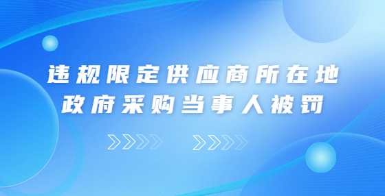 违规限定供应商所在地 政府采购当事人被罚