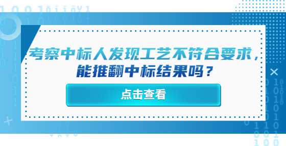 考察中标人发现工艺不符合要求，能推翻中标结果吗？