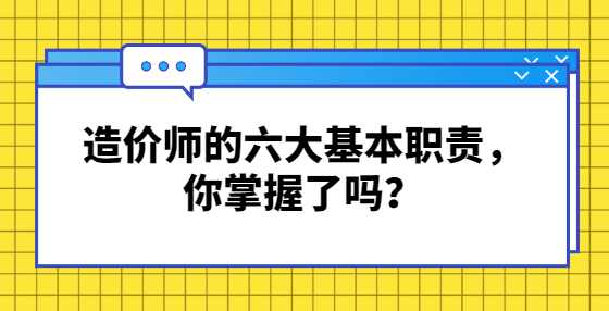 造价师的六大基本职责，你掌握了吗？