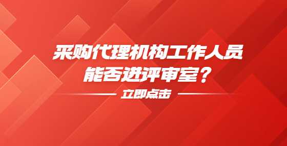 采购代理机构工作人员能否进评审室？