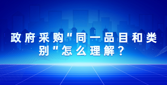 政府采购“同一品目和类别”怎么理解？