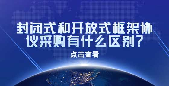 封闭式和开放式框架协议采购有什么区别？