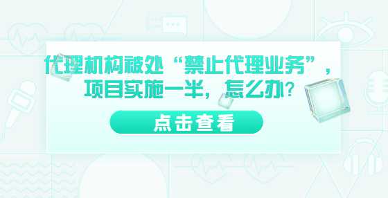 代理机构被处“禁止代理业务”，项目实施一半，怎么办？