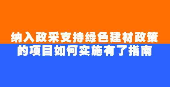 纳入政采支持绿色建材政策的项目如何实施有了指南