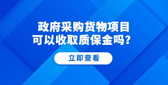 政府采购货物项目可以收取质保金吗？