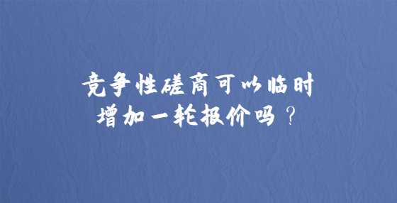 竞争性磋商可以临时增加一轮报价吗？