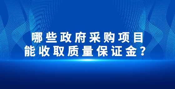 哪些政府采购项目能收取质量保证金？