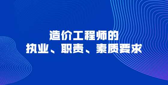 造价工程师的执业、职责、素质要求