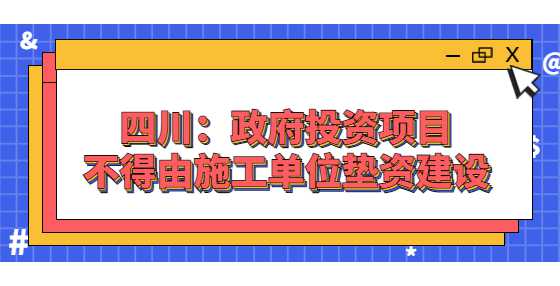 四川：政府投资项目不得由施工单位垫资建设