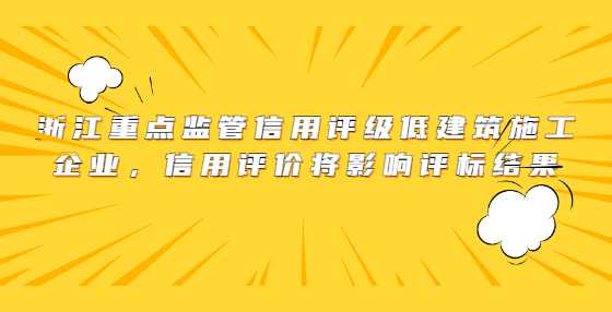 浙江重点监管信用评级低建筑施工企业，信用评价将影响评标结果